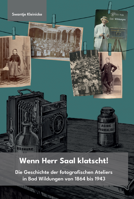 Wenn Herr Saal klatscht! Die Geschichte der fotografischen Ateliers in Bad Wildungen von 1864 bis 1943.